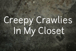 Creepy Crawlies in My Closet